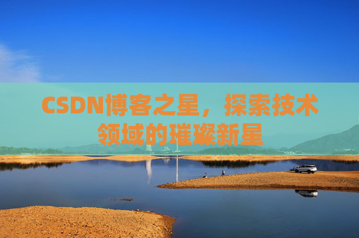 CSDN博客之星，探索技术领域的璀璨新星