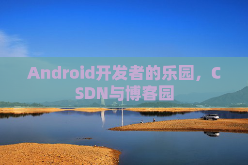 Android开发者的乐园，CSDN与博客园