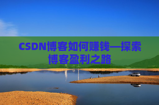 CSDN博客如何赚钱—探索博客盈利之路