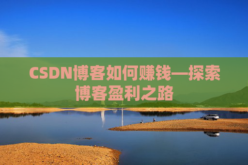 CSDN博客如何赚钱—探索博客盈利之路