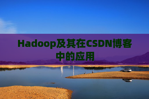 Hadoop及其在CSDN博客中的应用 Hadoop及其在CSDN博客中的应用